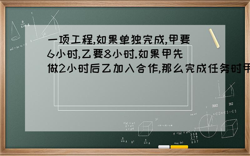 一项工程,如果单独完成,甲要6小时,乙要8小时.如果甲先做2小时后乙加入合作,那么完成任务时甲一共做了几小时?（写出过程）（写出分析）