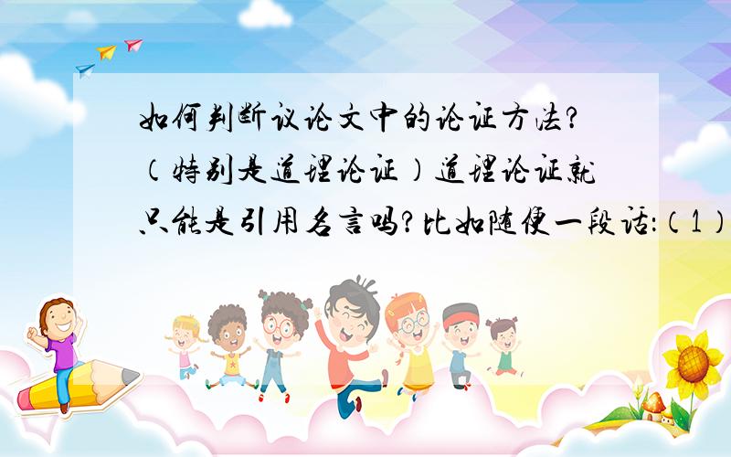 如何判断议论文中的论证方法?（特别是道理论证）道理论证就只能是引用名言吗?比如随便一段话：（1） 俗话说‘一寸光阴一寸金’,（2）时间是十分宝贵的,我们必须要学会珍惜时间,好好