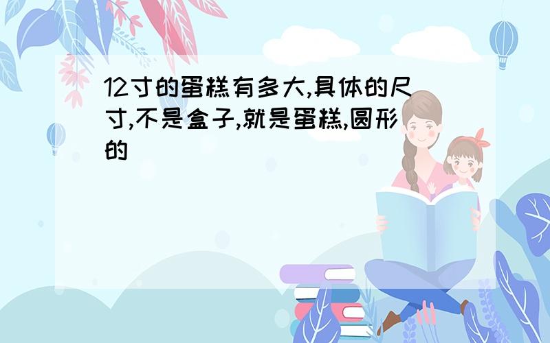 12寸的蛋糕有多大,具体的尺寸,不是盒子,就是蛋糕,圆形的