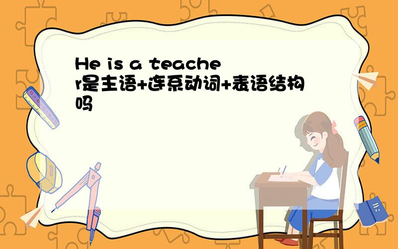 He is a teacher是主语+连系动词+表语结构吗