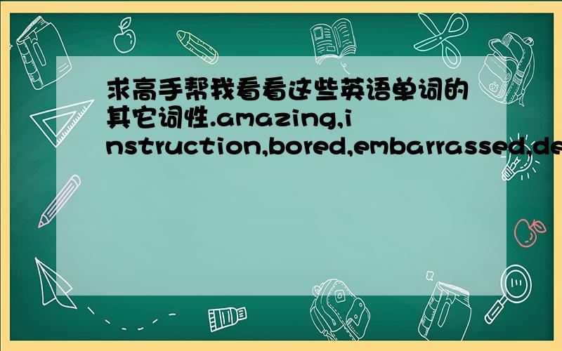 求高手帮我看看这些英语单词的其它词性.amazing,instruction,bored,embarrassed,description,impress,encouragement就这些,好的追分!