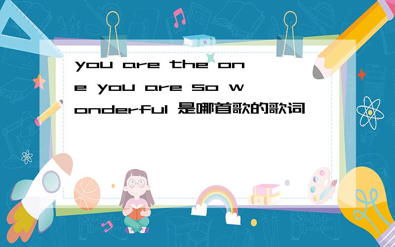 you are the one you are so wonderful 是哪首歌的歌词