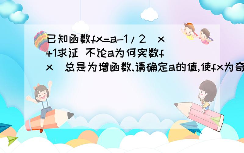 已知函数fx=a-1/2^x+1求证 不论a为何实数f[x]总是为增函数.请确定a的值,使fx为奇函数当fx为奇函数时,求fx的值域