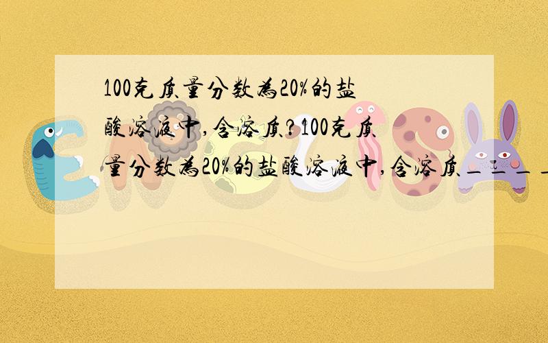 100克质量分数为20%的盐酸溶液中,含溶质?100克质量分数为20%的盐酸溶液中,含溶质_____克,要配置100g这种盐酸,需要质量分数为37%的盐酸（密度为1.19g/cm^3）________ml,水__________ml（保留一位小数）