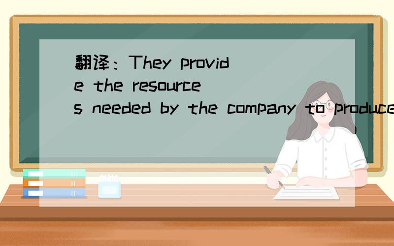 翻译：They provide the resources needed by the company to produce its goods and services.