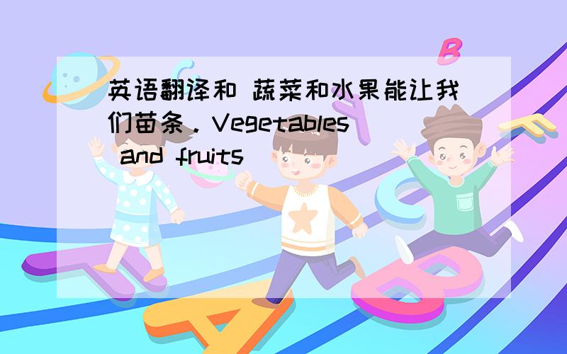 英语翻译和 蔬菜和水果能让我们苗条。Vegetables and fruits （ ）