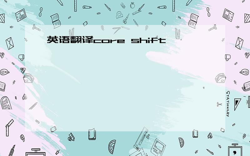 英语翻译core shift