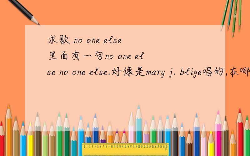 求歌 no one else里面有一句no one else no one else.好像是mary j. blige唱的,在哪能听到这首歌~~