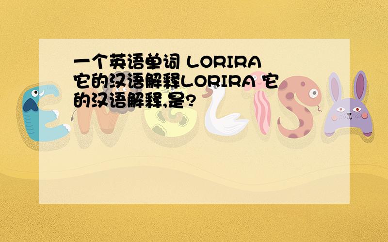 一个英语单词 LORIRA 它的汉语解释LORIRA 它的汉语解释,是?