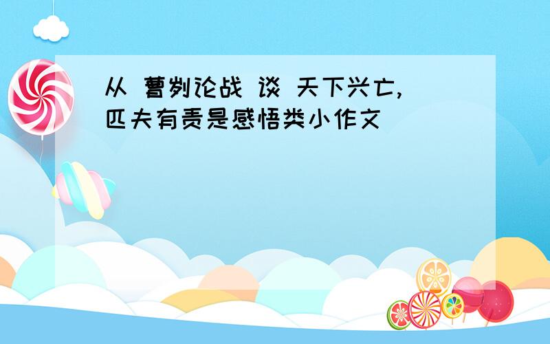 从 曹刿论战 谈 天下兴亡,匹夫有责是感悟类小作文