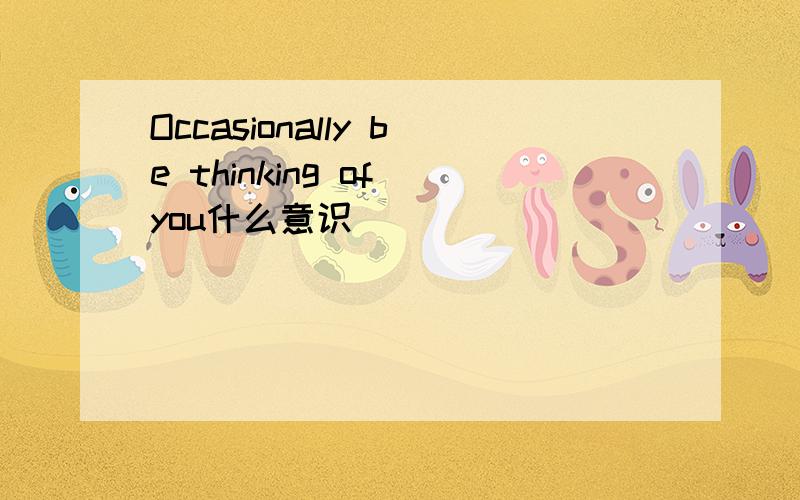 Occasionally be thinking of you什么意识