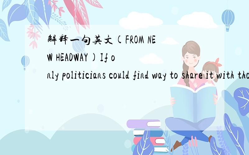 解释一句英文(FROM NEW HEADWAY)If only politicians could find way to share it with those parts of the world where there is famine.出自 New Headway Intermediate Unit 1 WONDERS OF THE MODERN WORLD打字有误，改正：could find a way Sorry~