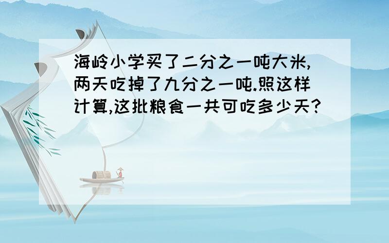 海岭小学买了二分之一吨大米,两天吃掉了九分之一吨.照这样计算,这批粮食一共可吃多少天?