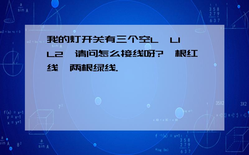 我的灯开关有三个空L,L1,L2,请问怎么接线呀?一根红线,两根绿线.