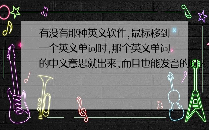 有没有那种英文软件,鼠标移到一个英文单词时,那个英文单词的中文意思就出来,而且也能发音的呀?