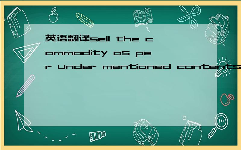 英语翻译sell the commodity as per under mentioned contents~