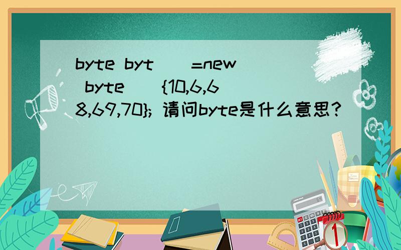byte byt[]=new byte[]{10,6,68,69,70}; 请问byte是什么意思?