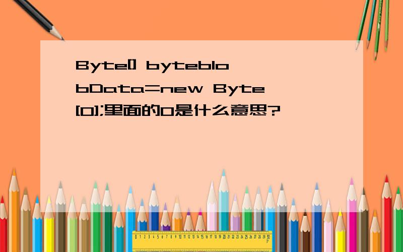 Byte[] byteblobData=new Byte[0];里面的0是什么意思?