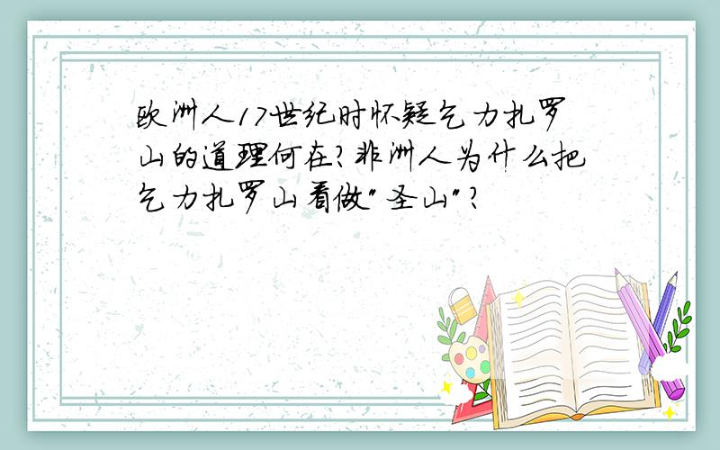 欧洲人17世纪时怀疑乞力扎罗山的道理何在?非洲人为什么把乞力扎罗山看做