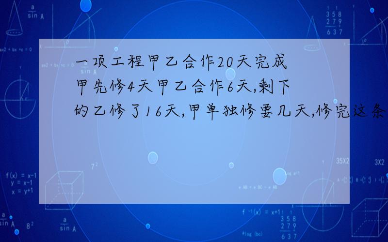 一项工程甲乙合作20天完成 甲先修4天甲乙合作6天,剩下的乙修了16天,甲单独修要几天,修完这条路,甲乙各修了几分之几