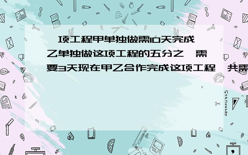 一项工程甲单独做需10天完成乙单独做这项工程的五分之一需要3天现在甲乙合作完成这项工程一共需要多少天