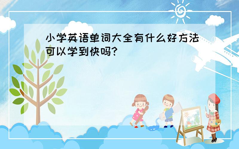 小学英语单词大全有什么好方法可以学到快吗?