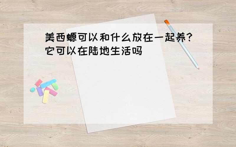 美西螈可以和什么放在一起养?它可以在陆地生活吗