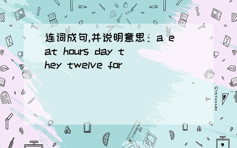 连词成句,并说明意思：a eat hours day they twelve for