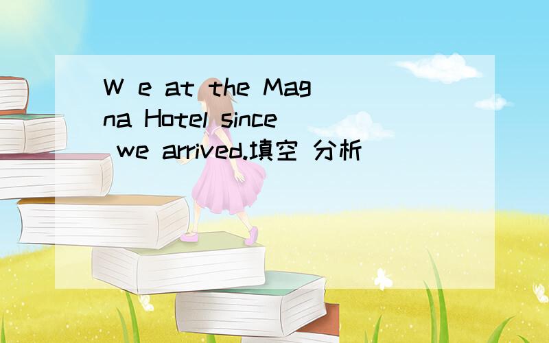 W e at the Magna Hotel since we arrived.填空 分析