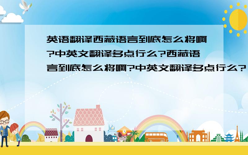 英语翻译西藏语言到底怎么将啊?中英文翻译多点行么?西藏语言到底怎么将啊?中英文翻译多点行么?