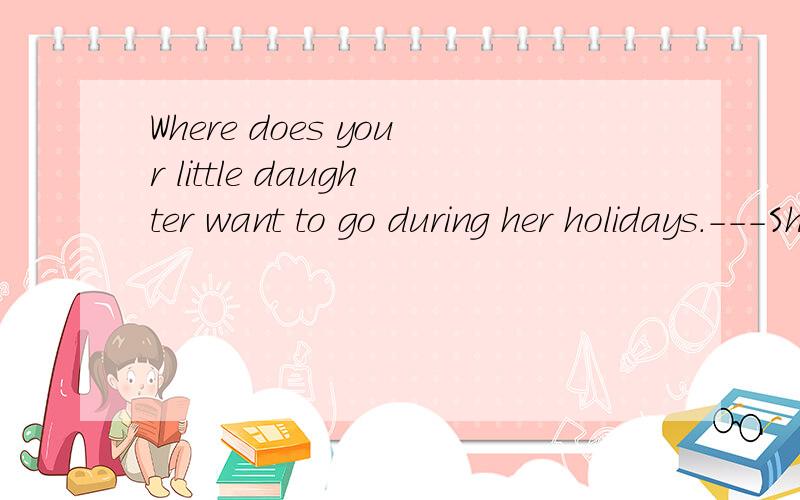 Where does your little daughter want to go during her holidays.---She is al为什么选c．—Where does your little daughter want to go during her holiday —She is always looking forward to _____ to the Wu Yi Mountain.A.take B.taking C.being taken