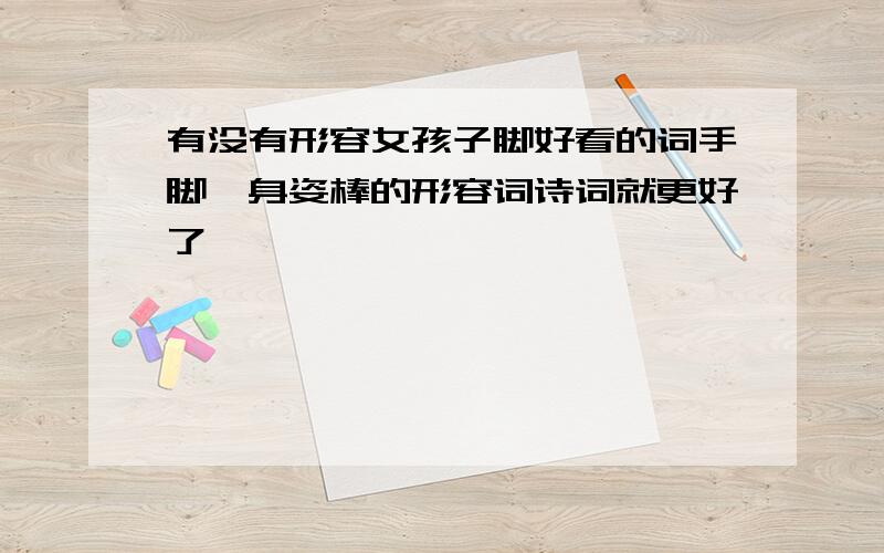 有没有形容女孩子脚好看的词手脚,身姿棒的形容词诗词就更好了