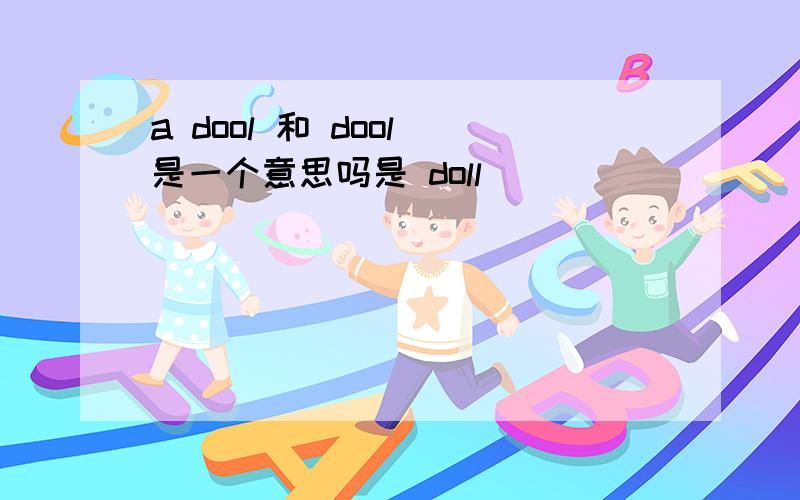 a dool 和 dool 是一个意思吗是 doll