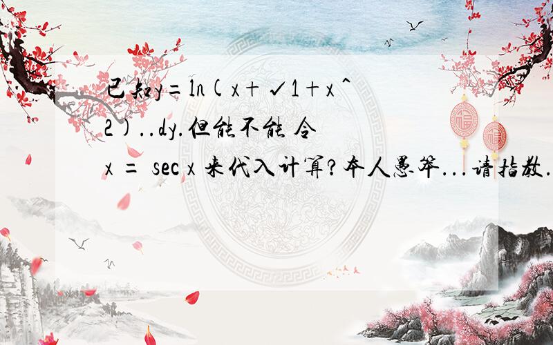 已知y=ln(x+√1+x＾2)..dy.但能不能 令 x = sec x 来代入计算?本人愚笨...请指教...正常解法..我懂了先对ln求导等于1/[x+√(1+x^2)]再对x+√(1+x^2)求导等于x'+[√(1+x^2)]'其中x'=1[√(1+x^2)]',先对根号求导,等