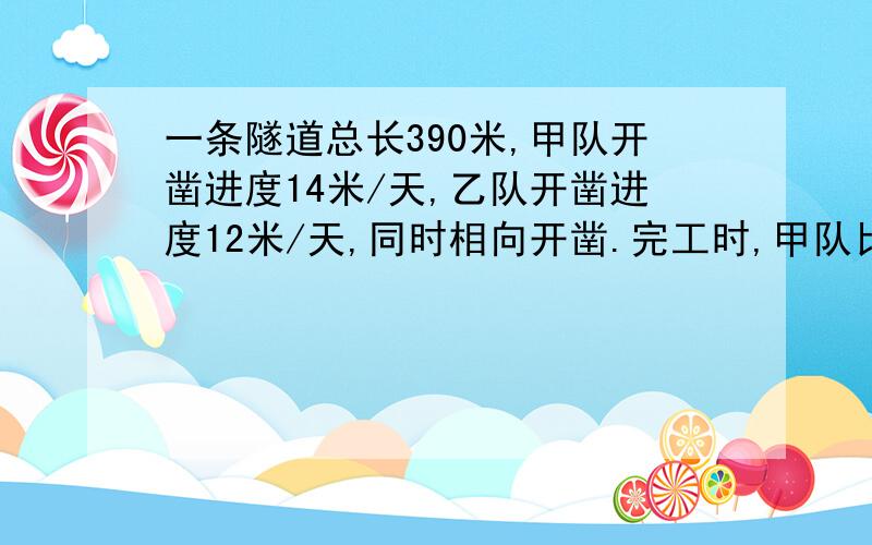 一条隧道总长390米,甲队开凿进度14米/天,乙队开凿进度12米/天,同时相向开凿.完工时,甲队比乙队多开凿几米?