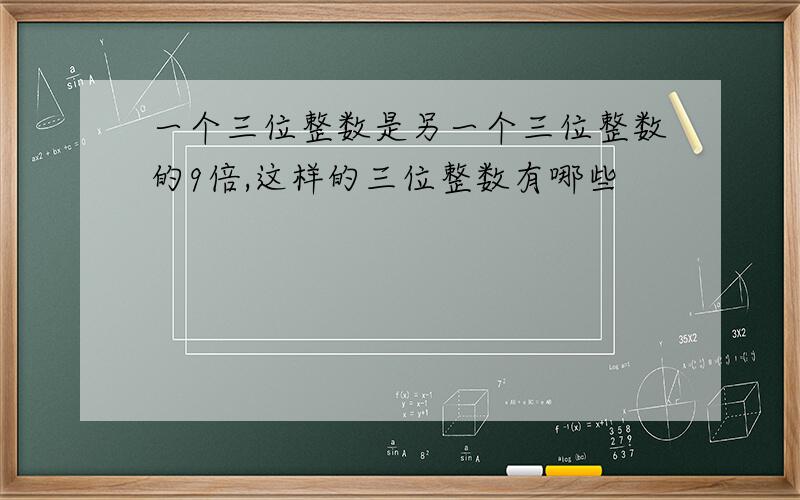 一个三位整数是另一个三位整数的9倍,这样的三位整数有哪些