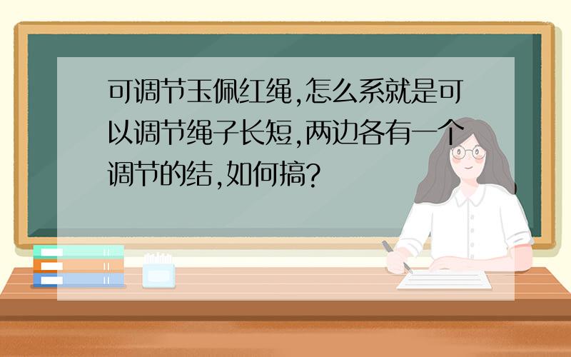 可调节玉佩红绳,怎么系就是可以调节绳子长短,两边各有一个调节的结,如何搞?