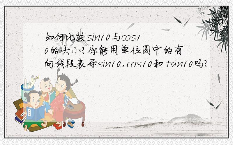 如何比较sin10与cos10的大小?你能用单位圆中的有向线段表示sin10,cos10和 tan10吗?