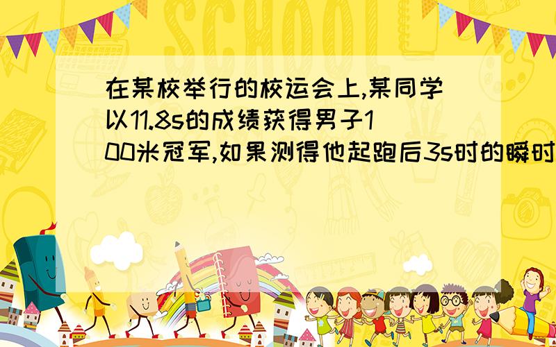 在某校举行的校运会上,某同学以11.8s的成绩获得男子100米冠军,如果测得他起跑后3s时的瞬时速度为7.6m/s,跑到50m处的瞬时速度为8.5m/s,根据以上条件,可求出该同学在比赛中的 （ ）A．起跑加速