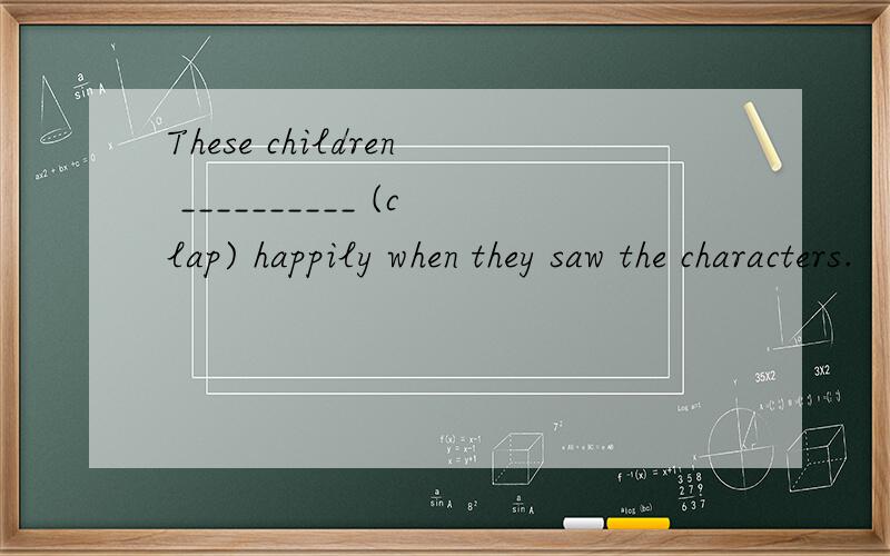 These children __________ (clap) happily when they saw the characters.