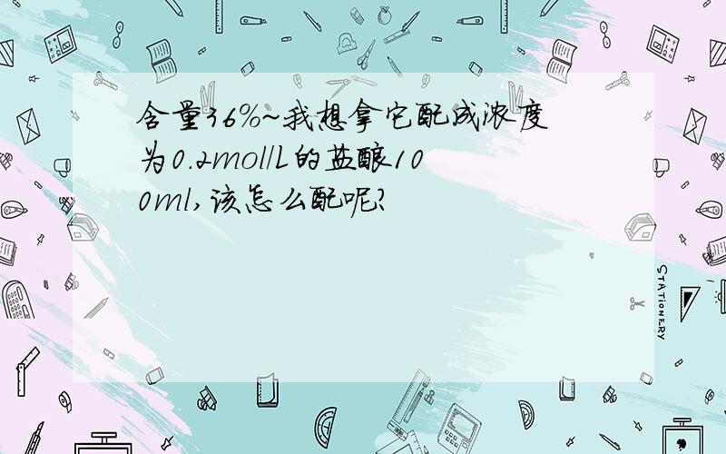 含量36%~我想拿它配成浓度为0.2mol/L的盐酸100ml,该怎么配呢?