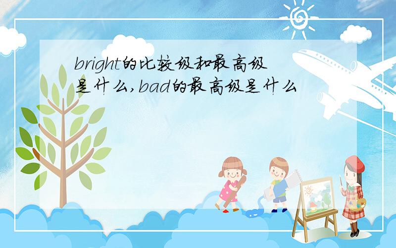 bright的比较级和最高级是什么,bad的最高级是什么