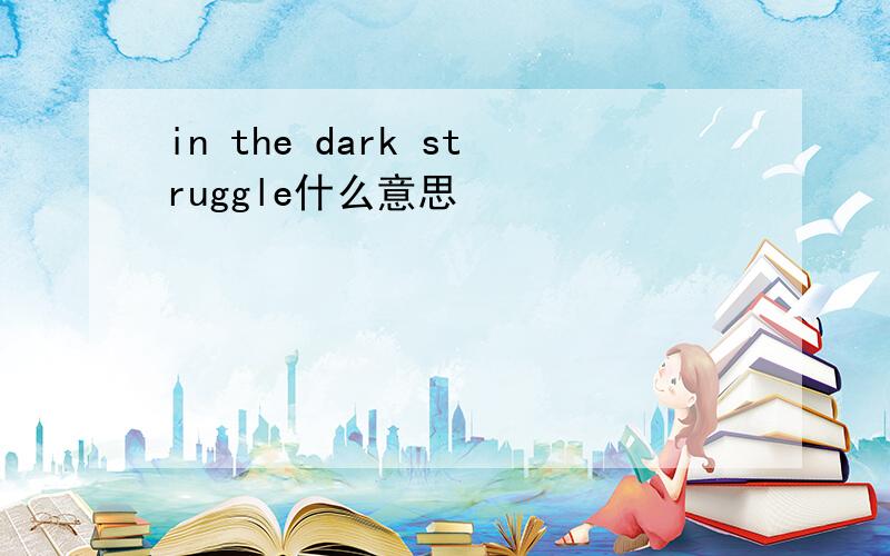 in the dark struggle什么意思