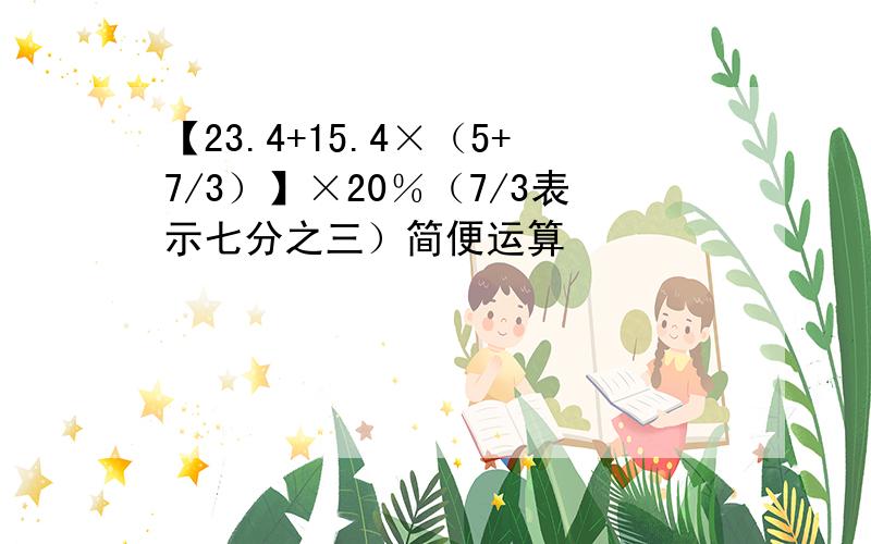 【23.4+15.4×（5+7/3）】×20％（7/3表示七分之三）简便运算