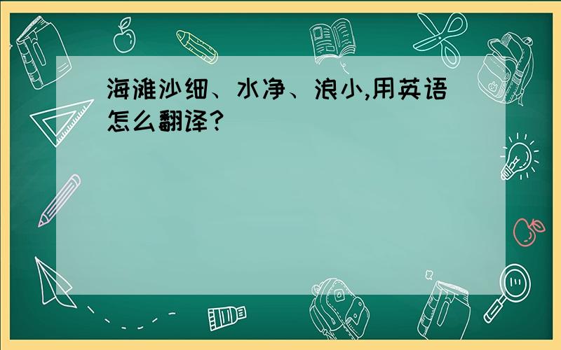 海滩沙细、水净、浪小,用英语怎么翻译?