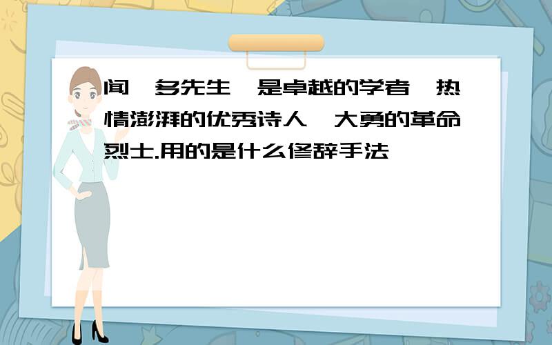 闻一多先生,是卓越的学者,热情澎湃的优秀诗人,大勇的革命烈士.用的是什么修辞手法