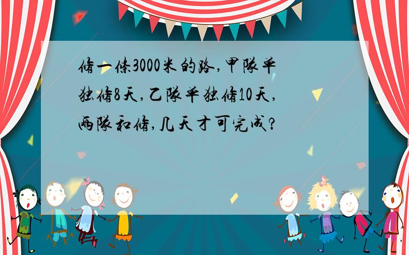 修一条3000米的路,甲队单独修8天,乙队单独修10天,两队和修,几天才可完成?