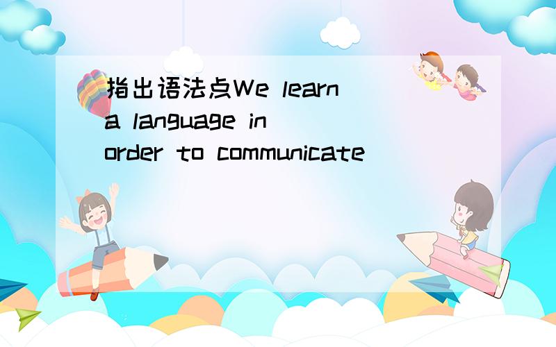 指出语法点We learn a language in order to communicate