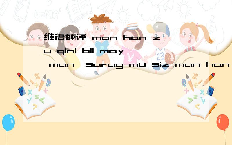 维语翻译 man han zu qini bil may man,sarag mu siz man han ziqini bil may man hux.