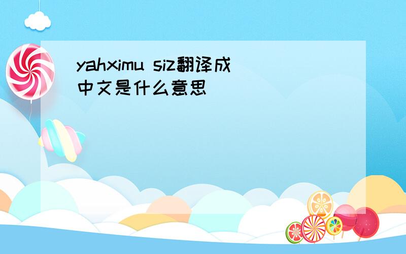 yahximu siz翻译成中文是什么意思